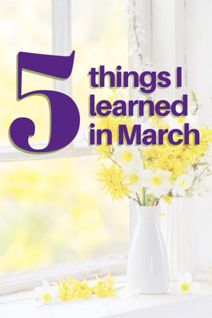 March is one of those transition months. It's winter some days, spring others. Click here while I share 5 things I learned in March. 