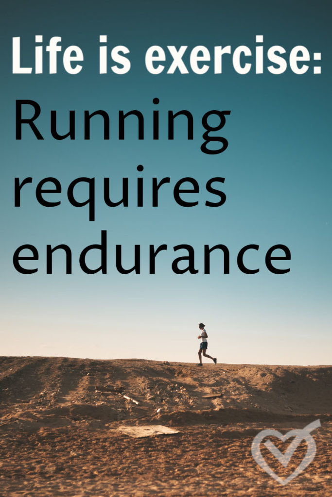 You are a runner, running the race of life. It is not a competitive race, but it is a race. Life and running requires endurance, pushing past the hard to complete the course.