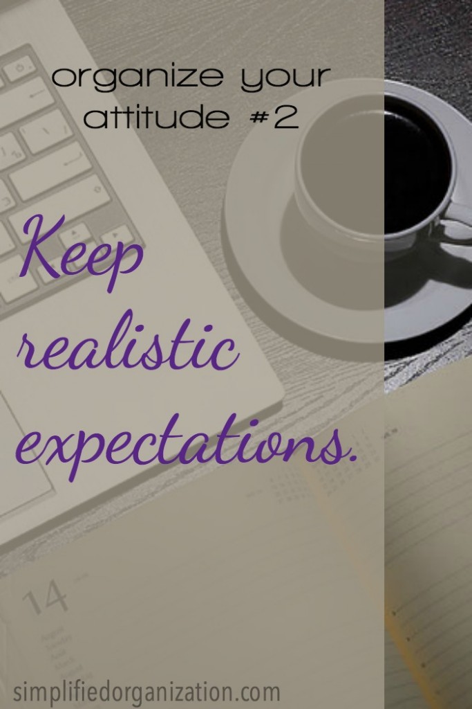 To organize our attitude, we need to keep realistic expectations. When we think that we can keep the house neat and clean while we're doing all the things and homeschooling, we're setting ourselves up for frustration on top of our exhaustion.