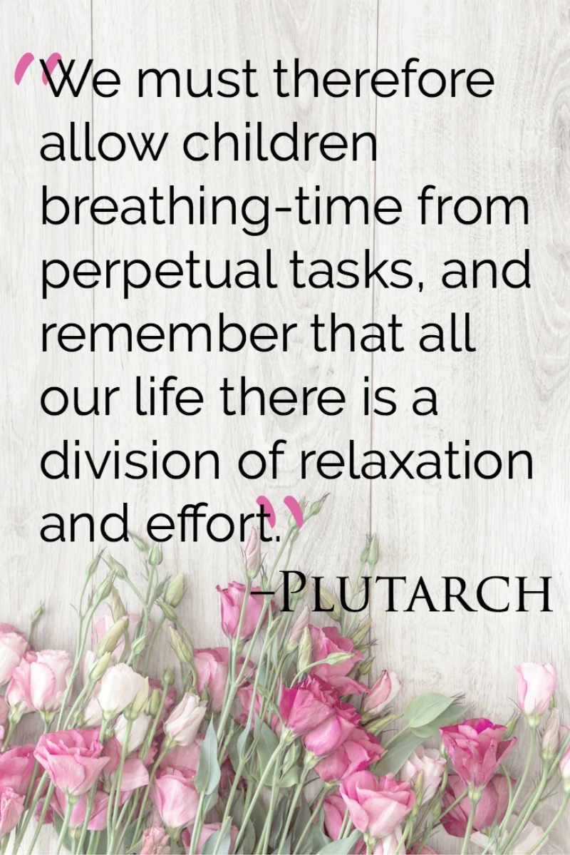 We must therefore allow children breathing-time from perpetual tasks, and remember that all our life there is a division of relaxation and effort. - Plutarch on education