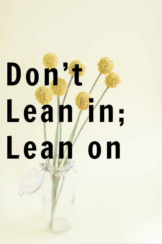 Don’t Lean In; Lean On.